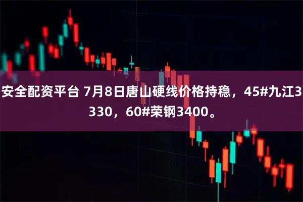 安全配资平台 7月8日唐山硬线价格持稳，45#九江3330，60#荣钢3400。