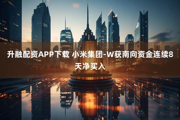 升融配资APP下载 小米集团-W获南向资金连续8天净买入