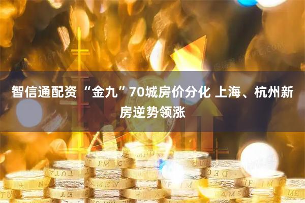 智信通配资 “金九”70城房价分化 上海、杭州新房逆势领涨