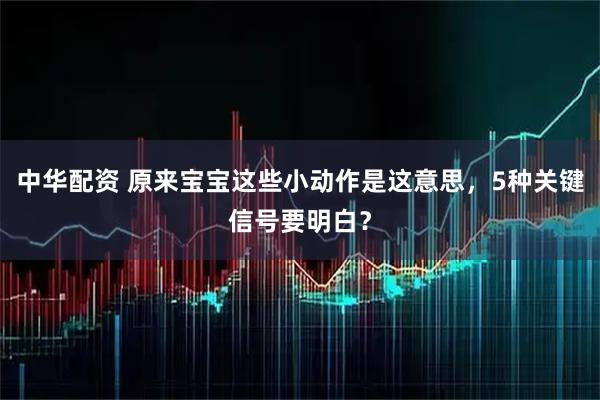 中华配资 原来宝宝这些小动作是这意思，5种关键信号要明白？