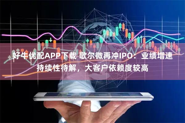好牛优配APP下载 歌尔微再冲IPO：业绩增速持续性待解，大客户依赖度较高