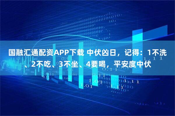 国融汇通配资APP下载 中伏凶日，记得：1不洗、2不吃、3不坐、4要喝，平安度中伏